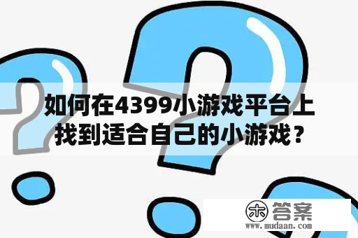 如何在4399小游戏平台上找到适合自己的小游戏？