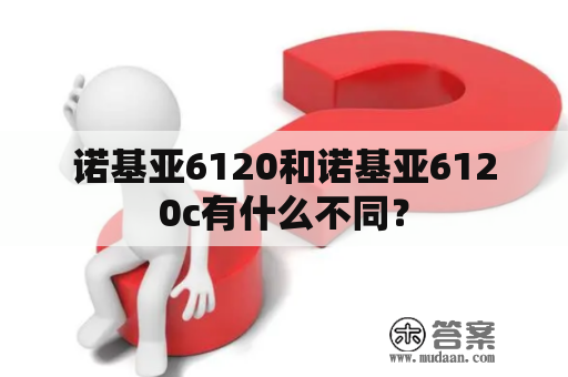 诺基亚6120和诺基亚6120c有什么不同？