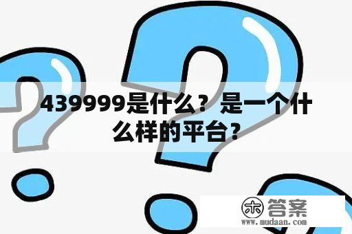 439999是什么？是一个什么样的平台？