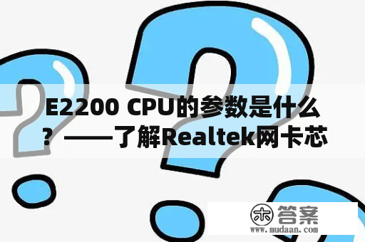 E2200 CPU的参数是什么？——了解Realtek网卡芯片 E2200 的性能和技术规格