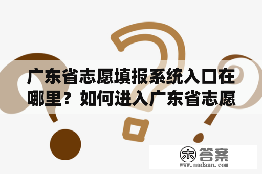 广东省志愿填报系统入口在哪里？如何进入广东省志愿填报系统入口官网？