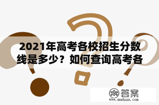 2021年高考各校招生分数线是多少？如何查询高考各校招生分数线？