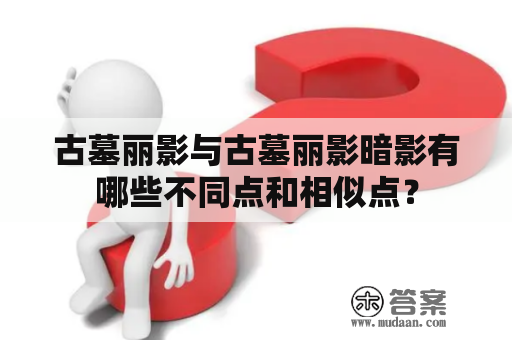 古墓丽影与古墓丽影暗影有哪些不同点和相似点？