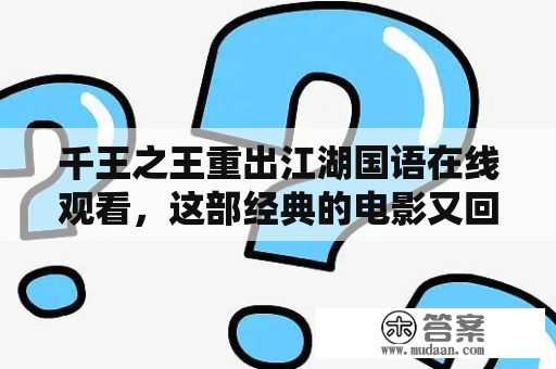 千王之王重出江湖国语在线观看，这部经典的电影又回到我们身边了吗？