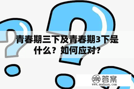 青春期三下及青春期3下是什么？如何应对？