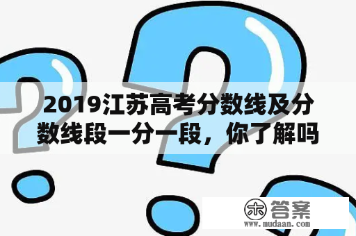 2019江苏高考分数线及分数线段一分一段，你了解吗？