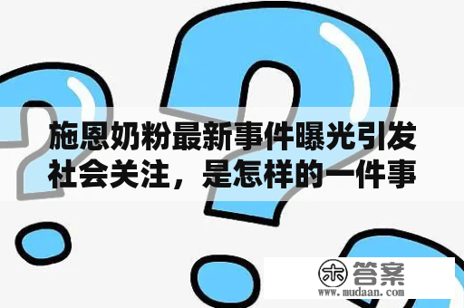 施恩奶粉最新事件曝光引发社会关注，是怎样的一件事情？