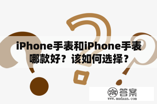 iPhone手表和iPhone手表哪款好？该如何选择？