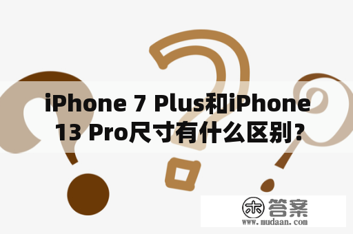 iPhone 7 Plus和iPhone 13 Pro尺寸有什么区别？