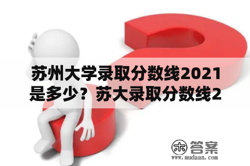 苏州大学录取分数线2021是多少？苏大录取分数线2021详解