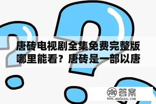 唐砖电视剧全集免费完整版哪里能看？唐砖是一部以唐朝为背景的神秘冒险电视剧。该剧讲述了唐朝中期，以龙门镇为核心，豪门巨贾、神秘宝藏和神秘组织之间的故事。如果你是唐砖电视剧的忠实粉丝，那么你一定很想知道唐砖电视剧全集免费完整版哪里能看。别担心，我已经为你准备了一份全面的指南。