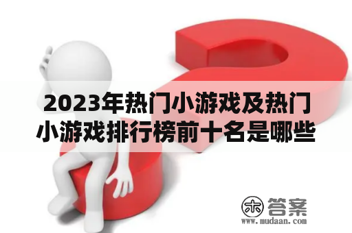 2023年热门小游戏及热门小游戏排行榜前十名是哪些？