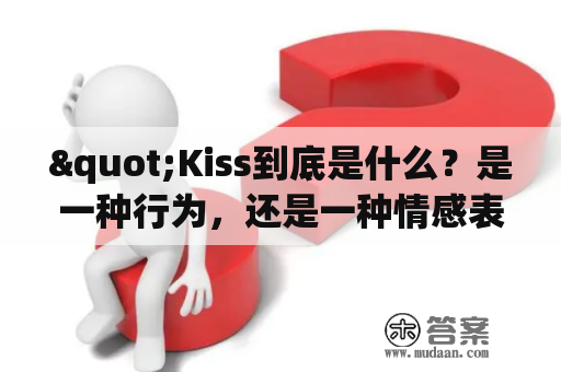 "Kiss到底是什么？是一种行为，还是一种情感表达方式？"