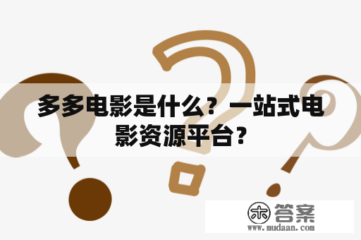 多多电影是什么？一站式电影资源平台？