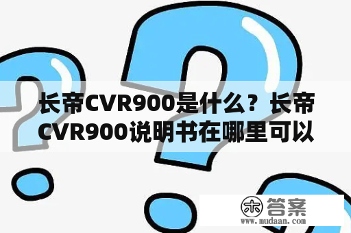 长帝CVR900是什么？长帝CVR900说明书在哪里可以找到？