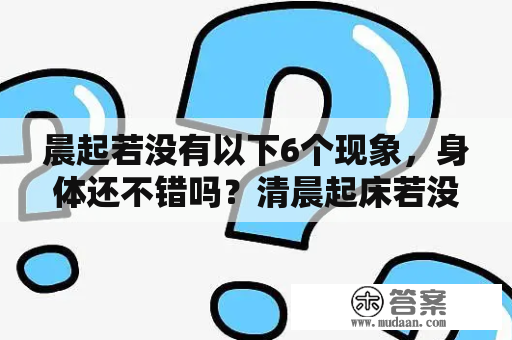 晨起若没有以下6个现象，身体还不错吗？清晨起床若没有以下4个表现，身体良好吗？