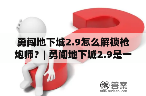 勇闯地下城2.9怎么解锁枪炮师？| 勇闯地下城2.9是一款非常受欢迎的经典Roguelike游戏，它拥有着简单易上手的操作、丰富多彩的装备和道具、丰富的关卡和BOSS，以及无尽的难度和挑战。在这款游戏中，玩家需要探索各式各样的地下城、打败各种强大的敌人，才能最终获得胜利。