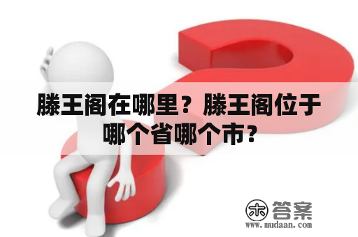 滕王阁在哪里？滕王阁位于哪个省哪个市？