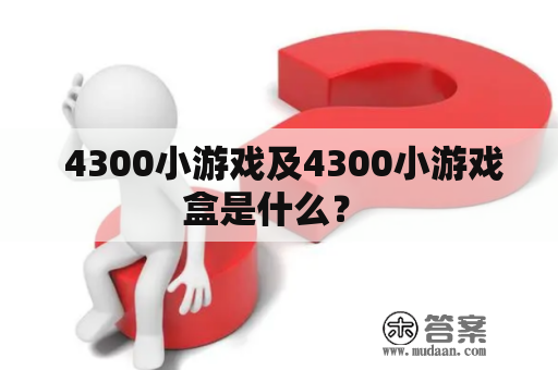  4300小游戏及4300小游戏盒是什么？ 