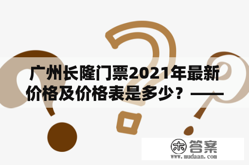 广州长隆门票2021年最新价格及价格表是多少？——解答广州长隆门票价格疑问
