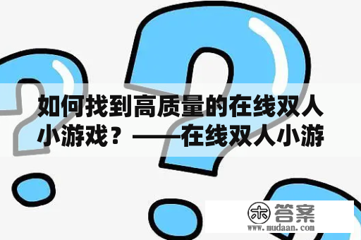 如何找到高质量的在线双人小游戏？——在线双人小游戏及在线双人小游戏大全集