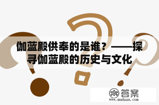 伽蓝殿供奉的是谁？——探寻伽蓝殿的历史与文化