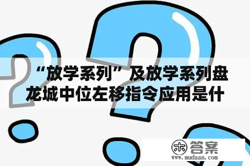 “放学系列”及放学系列盘龙城中位左移指令应用是什么？