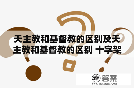 天主教和基督教的区别及天主教和基督教的区别 十字架