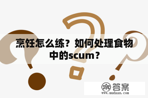 烹饪怎么练？如何处理食物中的scum？