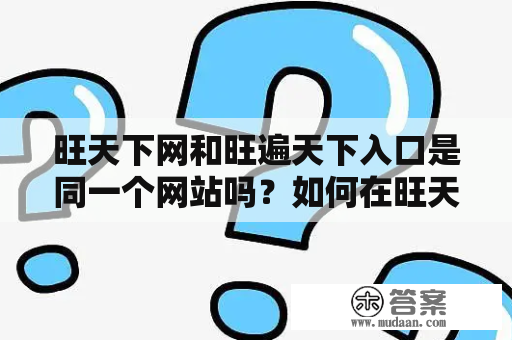 旺天下网和旺遍天下入口是同一个网站吗？如何在旺天下网或旺遍天下入口上实现快速导航和信息查询？