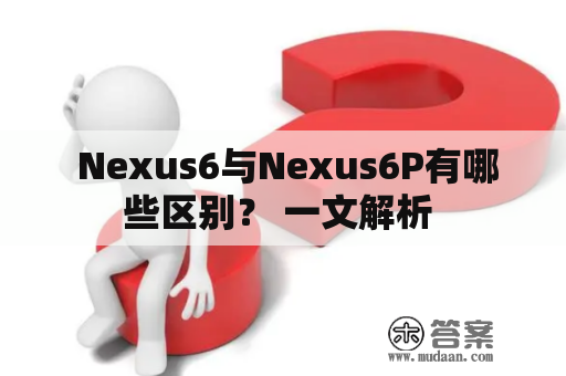 Nexus6与Nexus6P有哪些区别？ 一文解析 