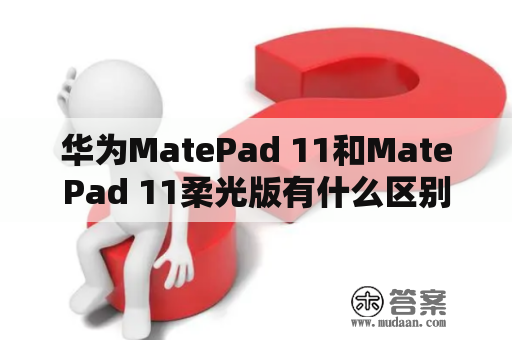 华为MatePad 11和MatePad 11柔光版有什么区别？