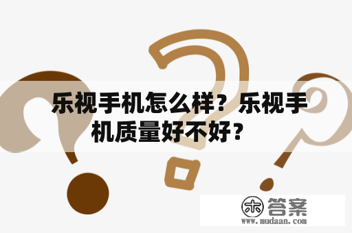  乐视手机怎么样？乐视手机质量好不好？ 