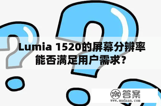  Lumia 1520的屏幕分辨率能否满足用户需求？