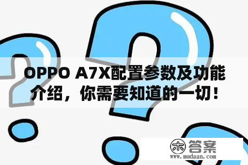 OPPO A7X配置参数及功能介绍，你需要知道的一切！