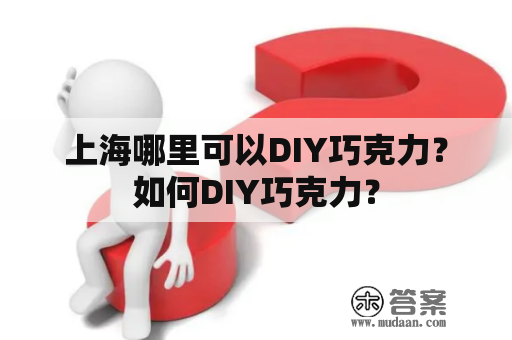 上海哪里可以DIY巧克力？如何DIY巧克力？