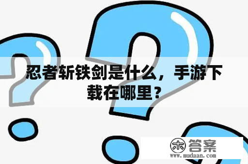 忍者斩铁剑是什么，手游下载在哪里？