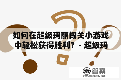 如何在超级玛丽闯关小游戏中轻松获得胜利？- 超级玛丽闯关小游戏攻略