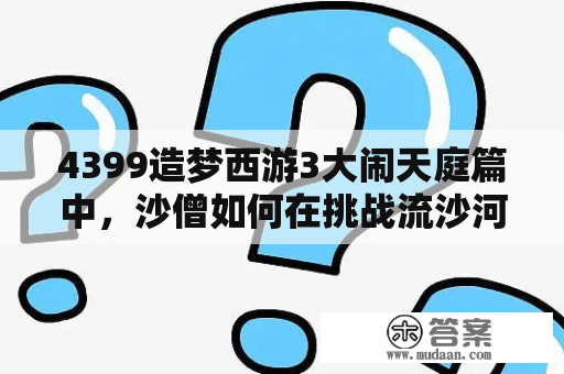 4399造梦西游3大闹天庭篇中，沙僧如何在挑战流沙河中获得胜利？