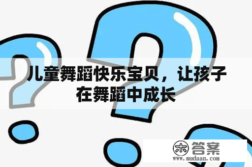 儿童舞蹈快乐宝贝，让孩子在舞蹈中成长