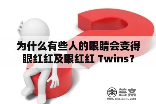 为什么有些人的眼睛会变得眼红红及眼红红 Twins？