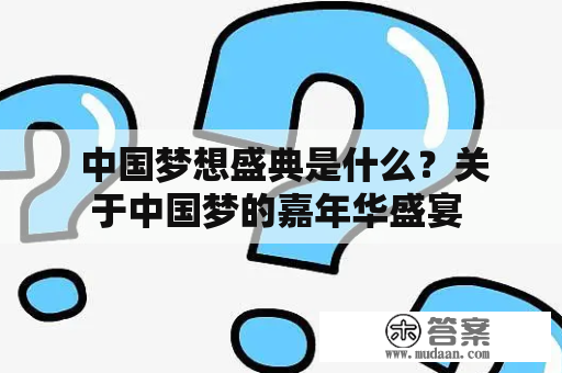  中国梦想盛典是什么？关于中国梦的嘉年华盛宴 