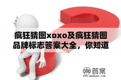 疯狂猜图xoxo及疯狂猜图品牌标志答案大全，你知道吗？