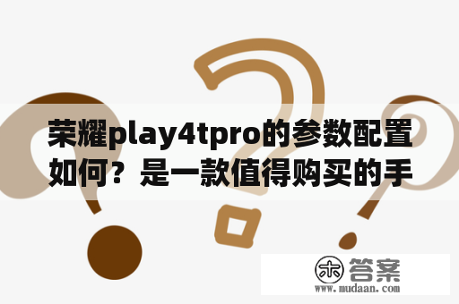 荣耀play4tpro的参数配置如何？是一款值得购买的手机吗？