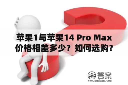 苹果1与苹果14 Pro Max价格相差多少？如何选购？