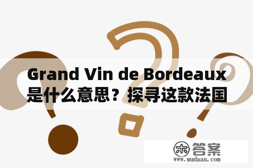 Grand Vin de Bordeaux是什么意思？探寻这款法国经典红酒的起源和特点