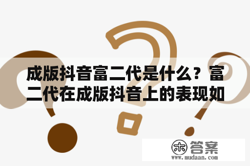 成版抖音富二代是什么？富二代在成版抖音上的表现如何？