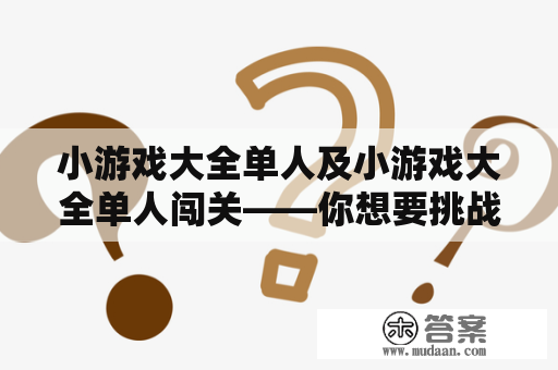 小游戏大全单人及小游戏大全单人闯关——你想要挑战自己吗？