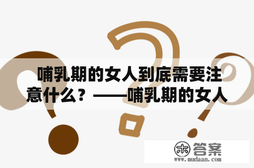  哺乳期的女人到底需要注意什么？——哺乳期的女人解读 