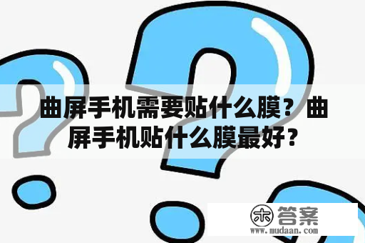 曲屏手机需要贴什么膜？曲屏手机贴什么膜最好？